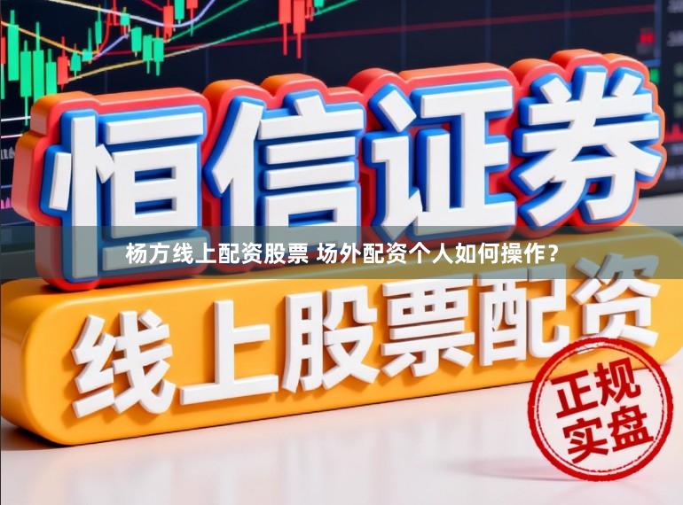 杨方线上配资股票 场外配资个人如何操作？