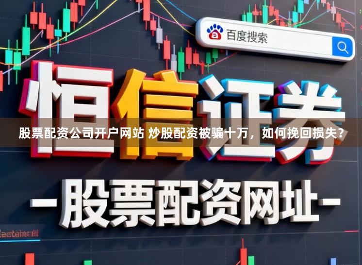 股票配资公司开户网站 炒股配资被骗十万，如何挽回损失？