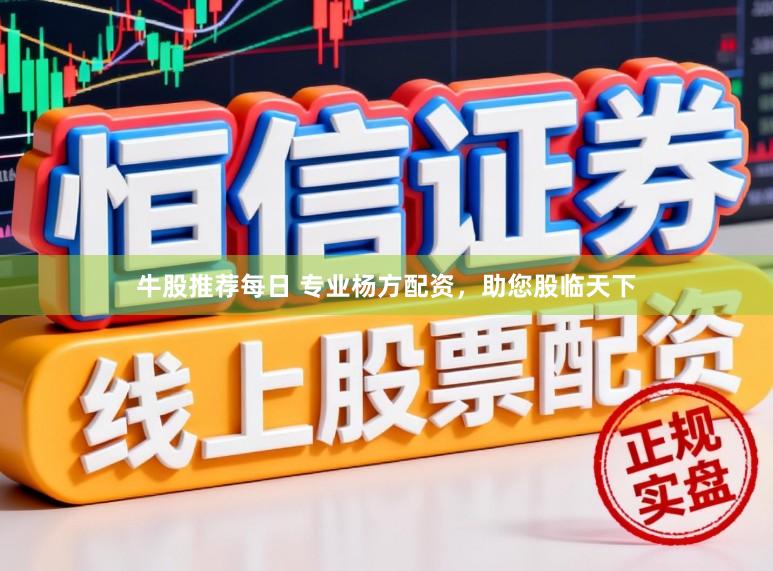 牛股推荐每日 专业杨方配资，助您股临天下