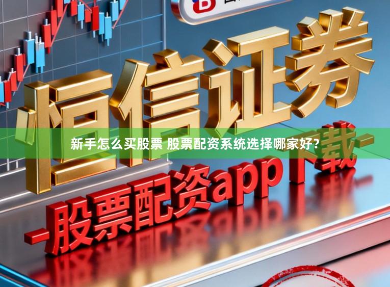 新手怎么买股票 股票配资系统选择哪家好？