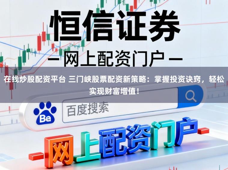 在线炒股配资平台 三门峡股票配资新策略：掌握投资诀窍，轻松实现财富增值！