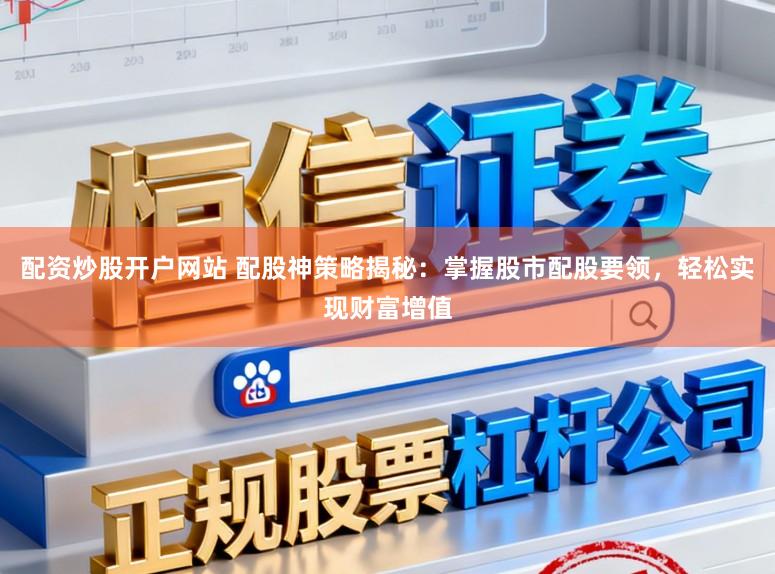 配资炒股开户网站 配股神策略揭秘：掌握股市配股要领，轻松实现财富增值