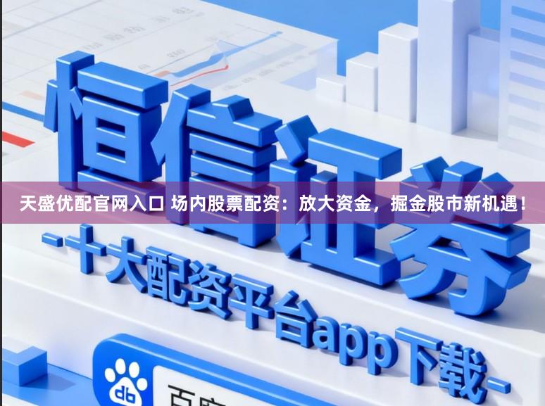 天盛优配官网入口 场内股票配资：放大资金，掘金股市新机遇！