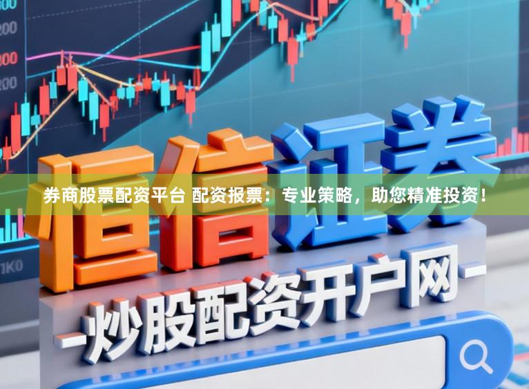 券商股票配资平台 配资报票：专业策略，助您精准投资！