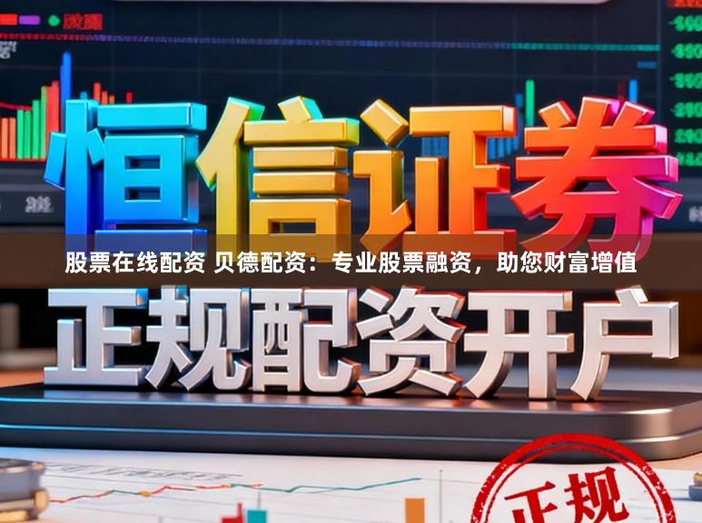 股票在线配资 贝德配资：专业股票融资，助您财富增值