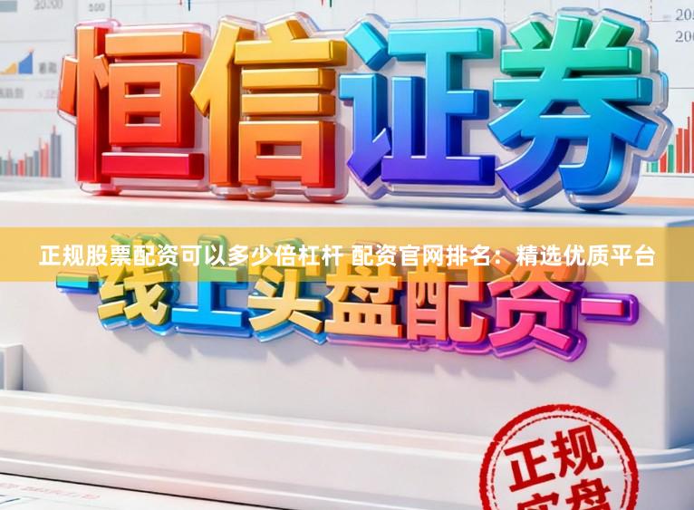 正规股票配资可以多少倍杠杆 配资官网排名：精选优质平台