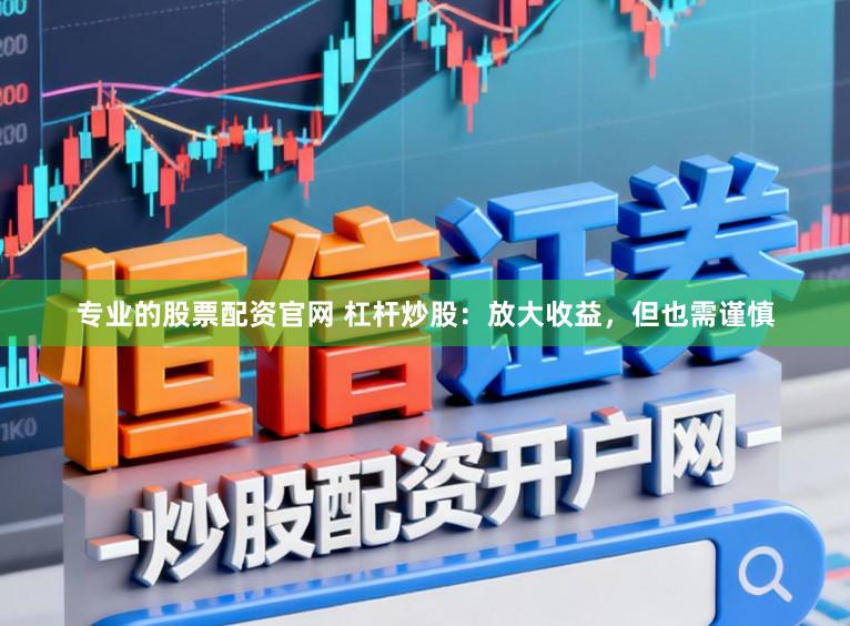 专业的股票配资官网 杠杆炒股：放大收益，但也需谨慎