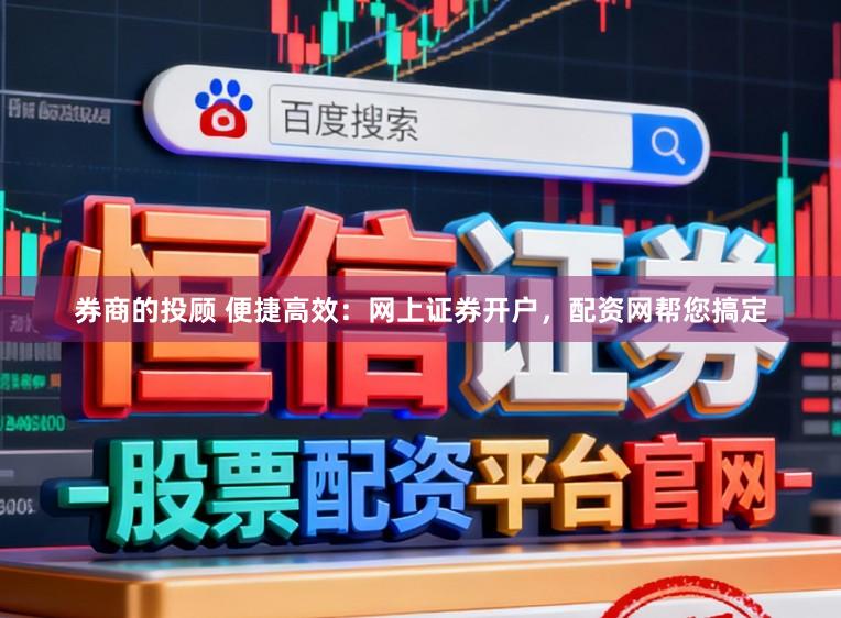 券商的投顾 便捷高效：网上证券开户，配资网帮您搞定