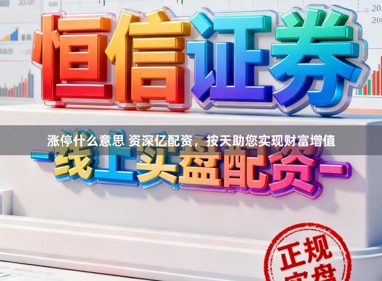 涨停什么意思 资深亿配资，按天助您实现财富增值
