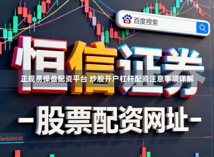 正规易操盘配资平台 炒股开户杠杆配资注意事项详解