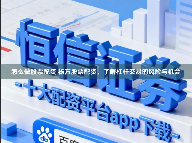 怎么做股票配资 杨方股票配资，了解杠杆交易的风险与机会