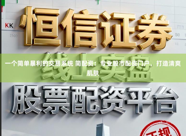一个简单暴利的交易系统 简配资：专业股市配资门户，打造清爽肌肤