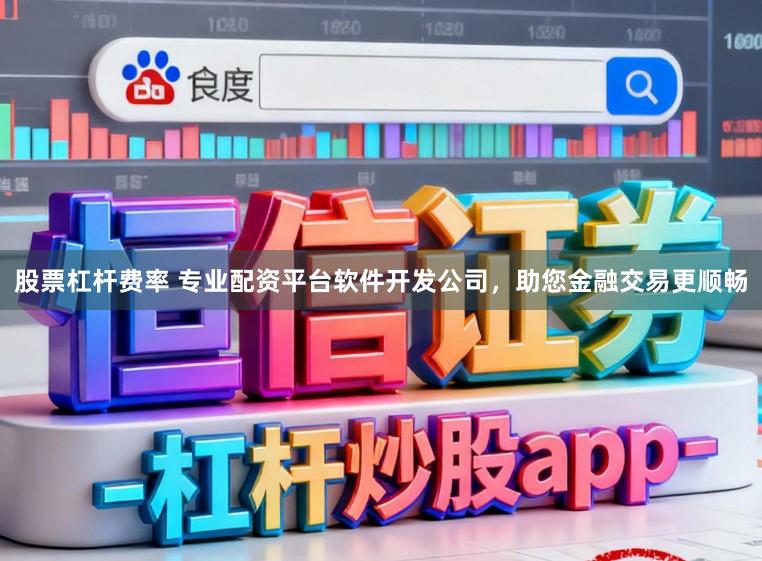 股票杠杆费率 专业配资平台软件开发公司，助您金融交易更顺畅