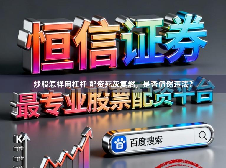 炒股怎样用杠杆 配资死灰复燃，是否仍然违法？
