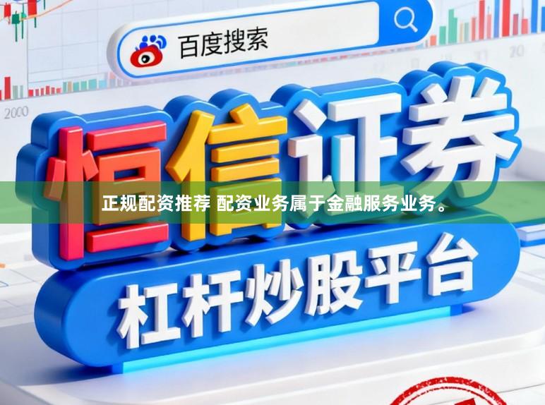 正规配资推荐 配资业务属于金融服务业务。