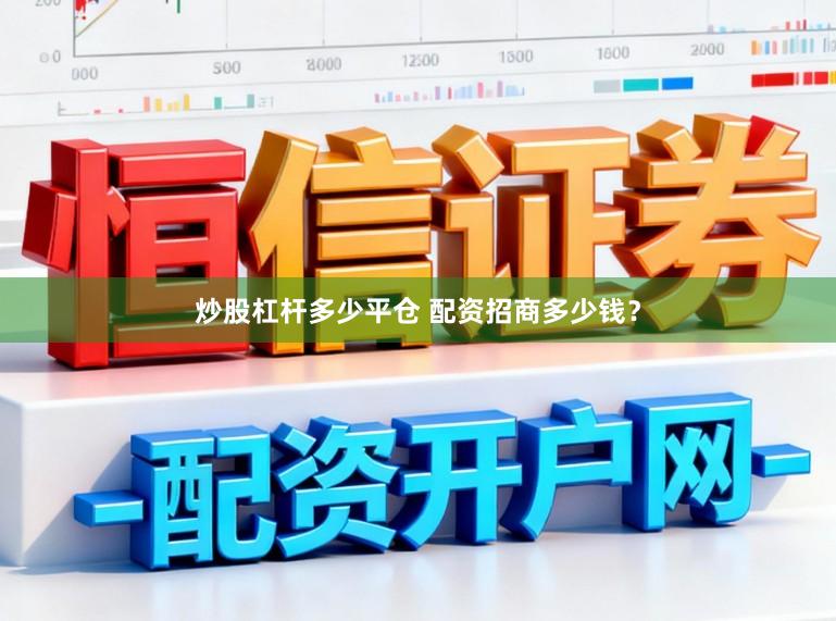 炒股杠杆多少平仓 配资招商多少钱？