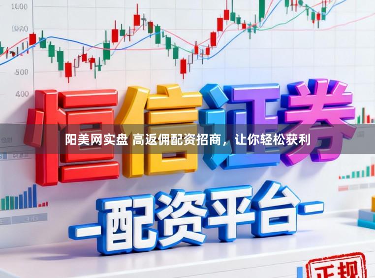 阳美网实盘 高返佣配资招商，让你轻松获利