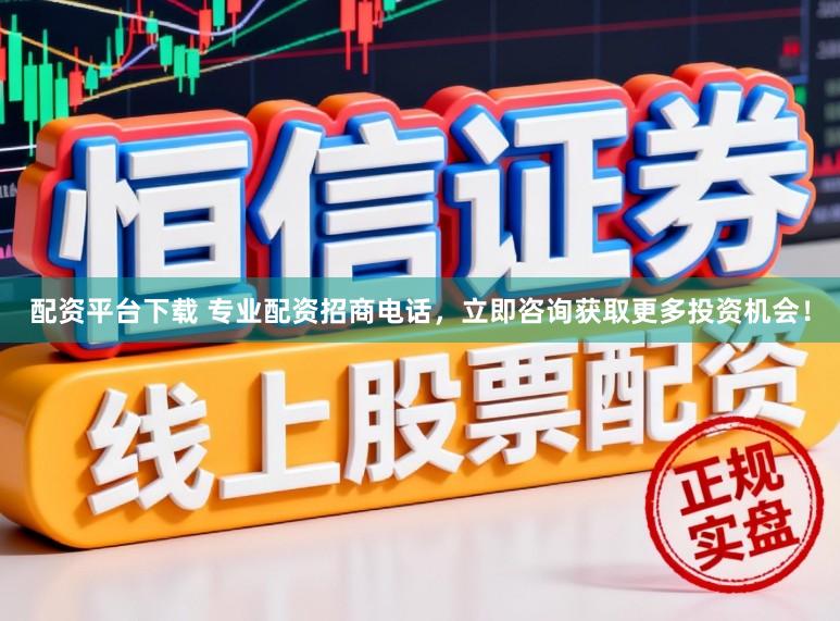 配资平台下载 专业配资招商电话，立即咨询获取更多投资机会！