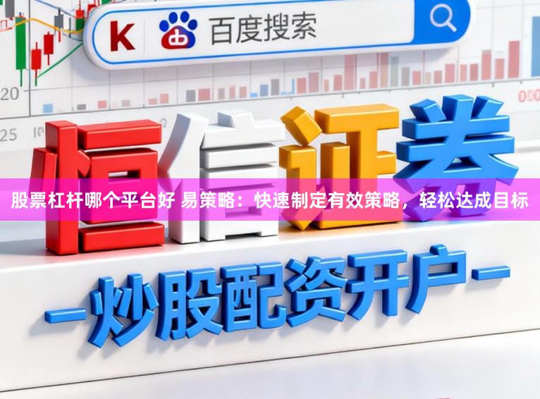 股票杠杆哪个平台好 易策略：快速制定有效策略，轻松达成目标
