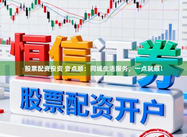 股票配资投资 壹点顺：同城生活服务，一点就顺！